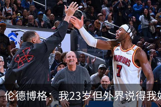 伦德博格：我23岁但外界说得我好像45岁了 这给了我额外的动力
