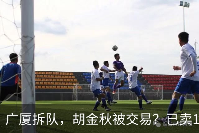 广厦拆队，胡金秋被交易？已卖1人，下家3选1，孙铭徽或也离队