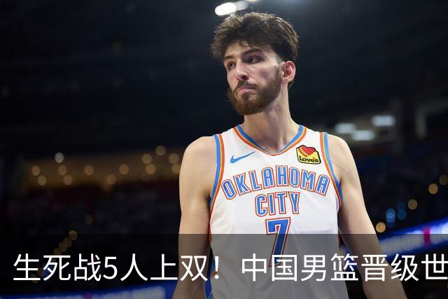 生死战5人上双！中国男篮晋级世预赛第二阶段