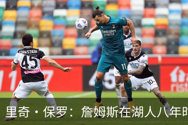 里奇·保罗：詹姆斯在湖人八年时光必有起伏 但最终一切无比美好