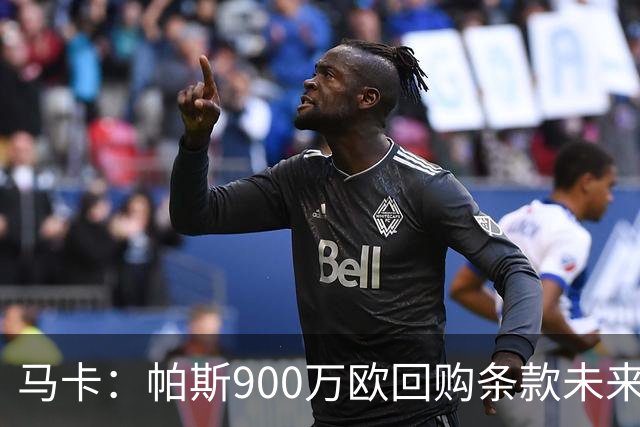 马卡：帕斯900万欧回购条款未来几天生效，皇马将决定球员未来